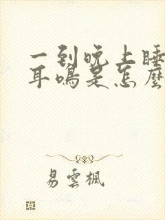 一到晚上睡觉就耳鸣是怎么回事