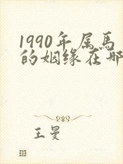 1990年属马的姻缘在哪年最旺盛