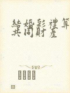 结婚彩礼算不算共同财产