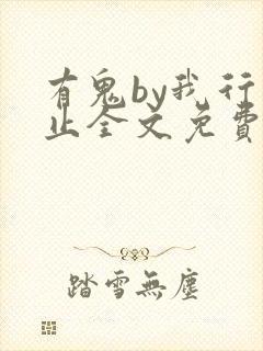 有鬼by我行将止全文免费阅读最新章节