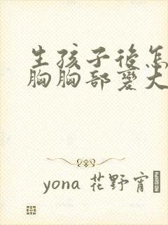 生孩子后怎么丰胸胸部变大