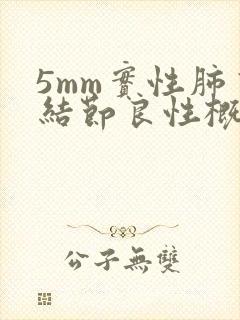 5mm实性肺有结节良性概率