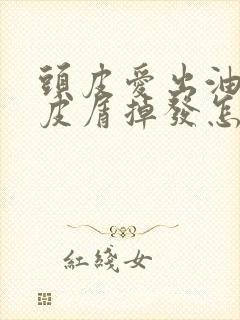 头皮爱出油有头皮屑掉发怎么办