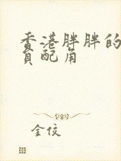 香港胖胖的男演员配角