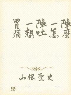 胃一阵一阵的绞痛想吐怎么办