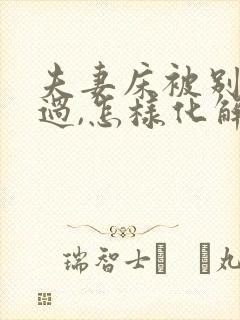 夫妻床被别人睡过,怎样化解呢