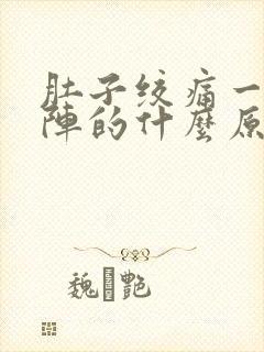 肚子绞痛一阵一阵的什么原因