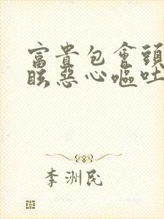 富贵包会头晕目眩恶心呕吐吗?