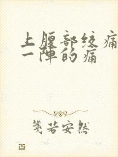 上腹部绞痛一阵一阵的痛