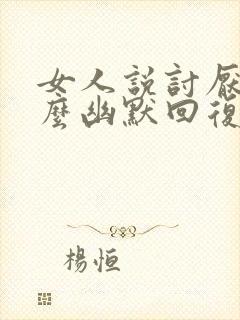 女人说讨厌我怎么幽默回复