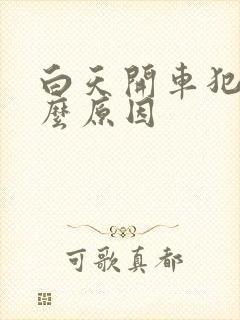 白天开车犯困什么原因