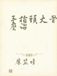 手指头大骨节怎么治