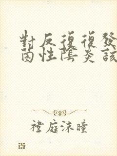 对反复复发的细菌性阴炎该怎么治疗好