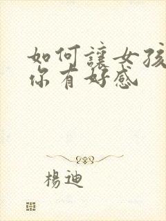 如何让女孩子对你有好感