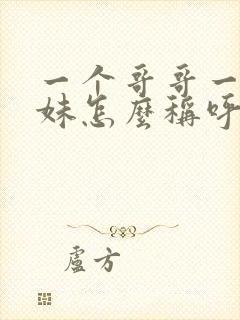 一个哥哥一个妹妹怎么称呼