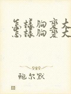 怎样胸变大变挺怎样胸变大变挺