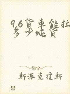 9.6货车能拉多少吨货