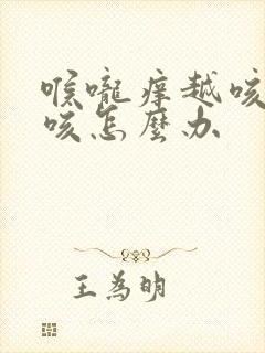 喉咙痒越咳越想咳怎么办