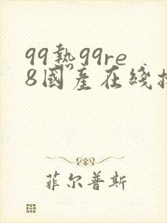 99热99re8国产在线播放