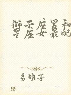 狮子座男和什么星座女最配