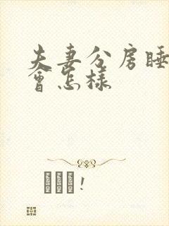 夫妻分房睡久了会怎样