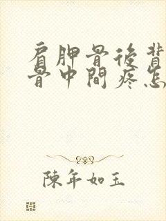 肩胛骨后背肩胛骨中间疼怎么回事