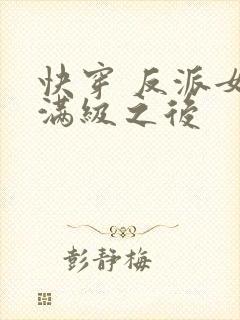 快穿 反派女主满级之后