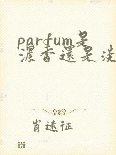 parfum是浓香还是淡香