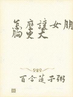 怎么让女朋友的胸更大封面