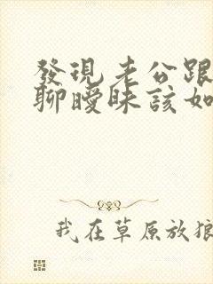 发现老公跟别人聊暧昧该如何处理