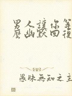 男人让你等他怎么幽默回复