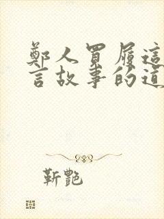 郑人买履这个寓言故事的道理