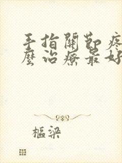 手指关节疼痛怎么治疗最好最有效手指头疼