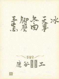 手脚冬天冰凉是怎么回事