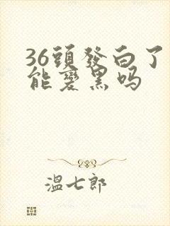 36头发白了还能变黑吗