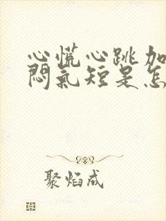 心慌心跳加速胸闷气短是怎么回事