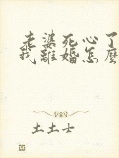 老婆死心了要和我离婚怎么挽回