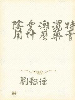 阴囊潮湿特别痒用什么药膏封面