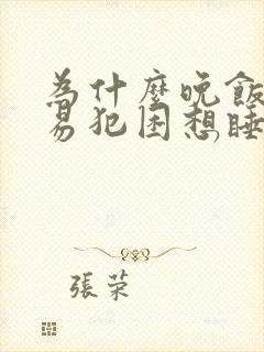 为什么晚饭后容易犯困想睡觉