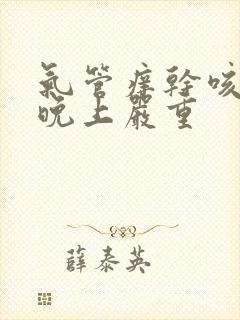 气管痒干咳无痰晚上严重