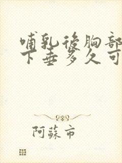 哺乳后胸部干瘪下垂多久可以恢复