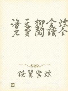 洛天柳含烟小说免费阅读全文