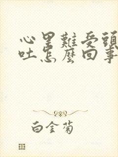 心里难受头晕呕吐怎么回事