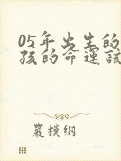 05年出生的女孩的命运该怎么样