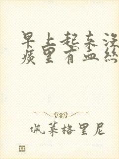 早上起来没咳嗽痰里有血丝