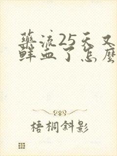 药流25天又出鲜血了怎么回事