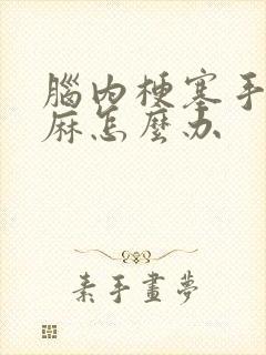 脑内梗塞手麻脚麻怎么办