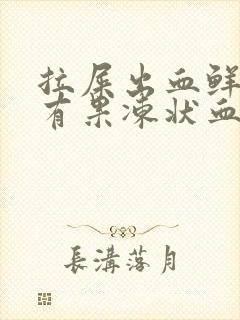 拉屎出血鲜红色有果冻状血块