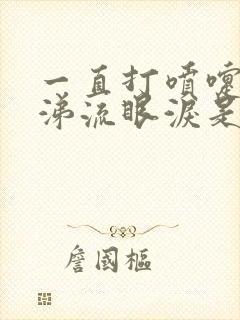 一直打喷嚏流鼻涕流眼泪是什么原因