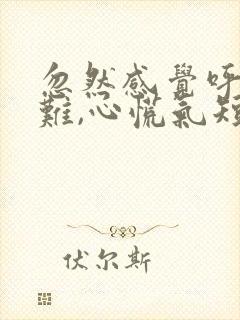 忽然感觉呼吸困难,心慌气短